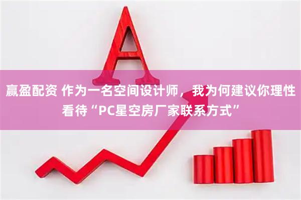赢盈配资 作为一名空间设计师，我为何建议你理性看待“PC星空房厂家联系方式”