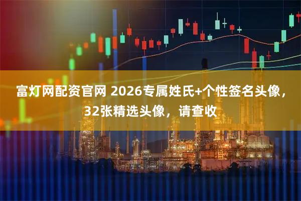富灯网配资官网 2026专属姓氏+个性签名头像，32张精选头像，请查收
