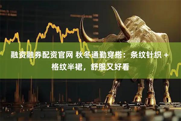 融资融券配资官网 秋冬通勤穿搭：条纹针织 + 格纹半裙，舒服又好看