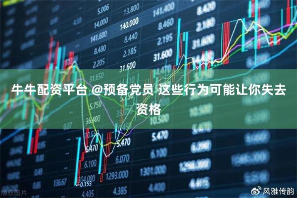 牛牛配资平台 @预备党员 这些行为可能让你失去资格
